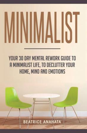 Minimalist: Your 30 day Mental Rework Guide to a Minimalist Life to Declutter Your Home Mind and Emotions