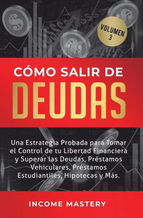 Cómo Salir de Deudas: Una Estrategia Probada Para Tomar El Control de Tu Libertad Financiera y Superar Las Deudas Préstamos Vehiculares Préstamos Estudiantiles Hipotecas y Más Volumen 3