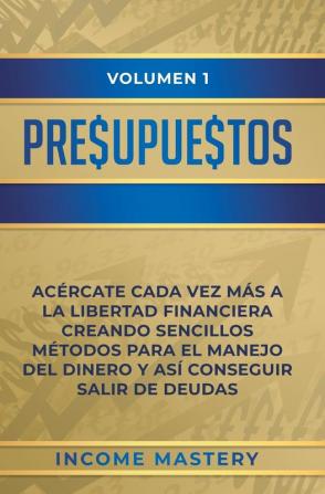 Presupuestos: Acércate Cada Vez Más a la Libertad Financiera Creando Sencillos Métodos Para el Manejo del Dinero y Así Conseguir Salir de Deudas Volumen 1