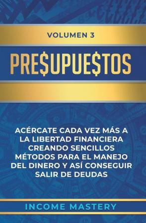 Presupuestos: Acércate Cada Vez Más a la Libertad Financiera Creando Sencillos Métodos Para el Manejo del Dinero y Así Conseguir Salir de Deudas Volumen 3