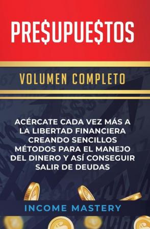 Presupuestos: Acércate Cada Vez Más a la Libertad Financiera Creando Sencillos Métodos Para el Manejo del Dinero y Así Conseguir Salir de Deudas Volumen Completo