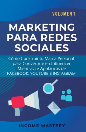 Marketing Para Redes Sociales: Como Construir tu Marca Personal para Convertirte en Influencer Mientras te Apalancas de Facebook Youtube e Instagram Volumen 1