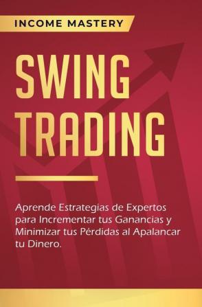 Swing Trading: Aprende estrategias de expertos para incrementar tus ganancias y minimizar tus pérdidas al apalancar tu dinero