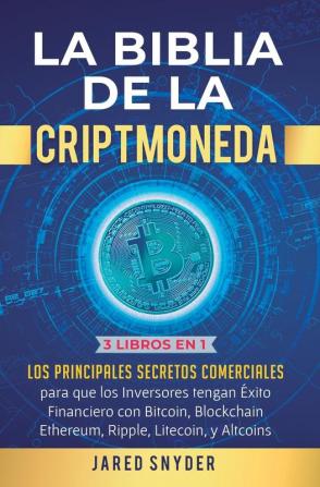 La Biblia de la Criptomoneda: 3 Libros en 1: Los Principales Secretos Comerciales para que los Inversores tengan Exito Financiero con Bitcoin Blockchain Ethereum Ripple Litecoin y todas las Altcoins