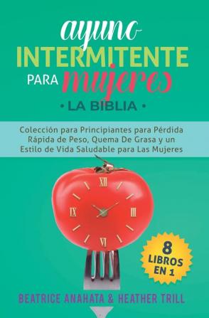 Ayuno Intermitente Para Mujeres: 8 Libros en 1: Coleccion para Principiantes para Perdida Rapida de Peso Quema De Grasa y un Estilo de Vida Saludable para Las Mujeres