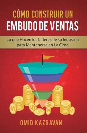 Cómo Construir Un Embudo De Ventas: Lo Que Hacen Los Líderes De Su Industria Para Mantenerse En La Cima