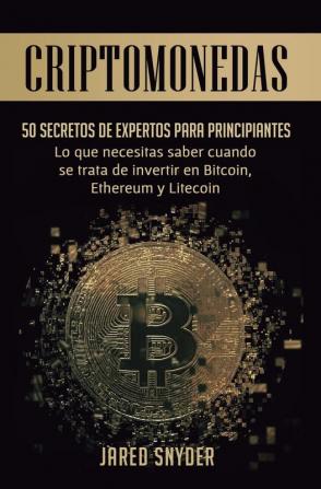 Criptomonedas: 50 Secretos De Expertos Para Principiantes Lo Que Necesitas Saber Cuando Se Trata De Invertir En Bitcoin Ethereum y Litecoin