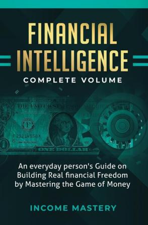 Financial Intelligence: An Everyday Person's Guide on Building Real Financial Freedom by Mastering the Game of Money Complete Volume