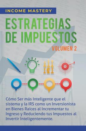 Estrategias de Impuestos: Cómo Ser Más Inteligente Que El Sistema Y La IRS Cómo Un Inversionista En Bienes Raíces Al Incrementar Tu Ingreso Y ... Al Invertir Inteligentemente Volumen 2