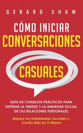 Cómo iniciar conversaciones casuales: Guía de consejos prácticos para superar la timidez y la ansiedad social de las relaciones personales. Mejora tus habilidades sociales y confía más en ti mismo