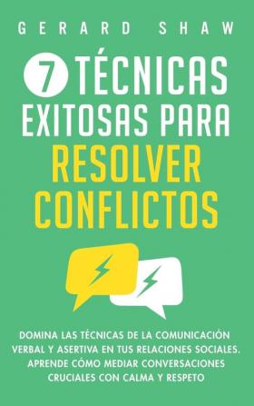 7 técnicas exitosas para resolver conflictos: Domina las técnicas de la comunicación verbal y asertiva en tus relaciones sociales. Aprende cómo mediar conversaciones cruciales con calma y respeto