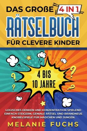 Das große 4 in 1 Rätselbuch für clevere Kinder: 4 bis 10 Jahre. Logisches Denken und Konzentration spielend einfach steigern. Geniale Rätsel und brandneue Knobelspiele für Mädchen und Jungen