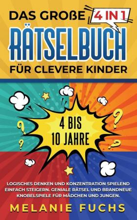 Das große 4 in 1 Rätselbuch für clevere Kinder: 4 bis 10 Jahre. Logisches Denken und Konzentration spielend einfach steigern. Geniale Rätsel und brandneue Knobelspiele für Mädchen und Jungen