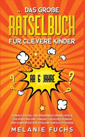 Das gro��e R��tselbuch f��r clevere Kinder (ab 6 Jahre). Geniale R��tsel und brandneue Knobelspiele f��r M��dchen und Jungen. Logisches Denken und Konzentration spielend einfach steigern