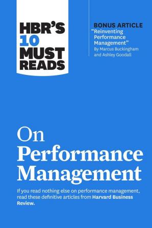 HBR's 10 Must Reads on Performance Management (with bonus article "Reinventing Performance Management" by Marcus Buckingham and Ashley Goodall)