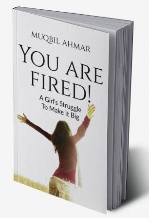 You Are Fired! : A Girl's Struggle To Make It Big