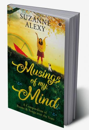 Musings of My Mind : A Compendium of Poems &amp; Songs over the Years