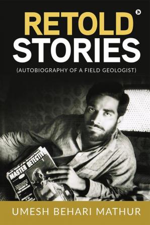 RETOLD STORIES : (AUTOBIOGRAPHY OF A FIELD GEOLOGIST)