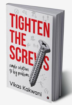 TIGHTEN THE SCREWS : SIMPLE SOLUTIONS TO BIG PROBLEMS