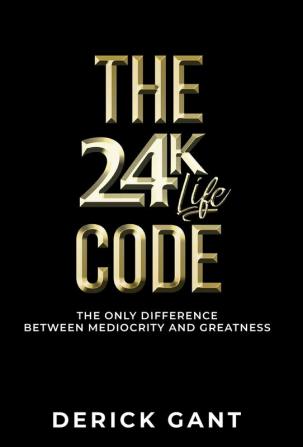 The 24k Life Code: The only difference between mediocrity and GREATNESS