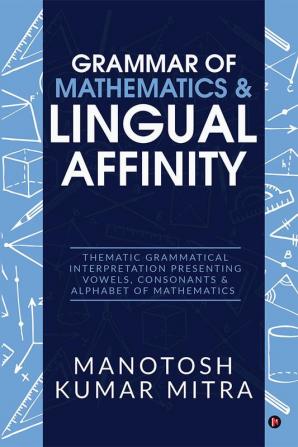 Grammar of Mathematics &amp; Lingual Affinity : Thematic Grammatical Interpretation presenting Vowels Consonants &amp; Alphabet of Mathematics