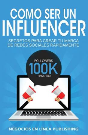 Como ser un Influencer: Secretos Para Crear tu Marca de Redes Sociales Rápidamente.