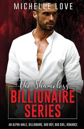 The Shameless Billionaire Series: An Alpha-Male Billionaire Bad Boy Bad Girl Romance