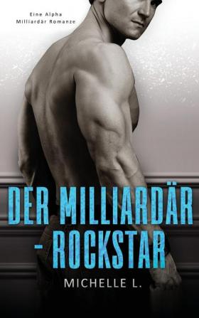 Der Milliardär-Rockstar: Eine Alpha Milliardär Romanze