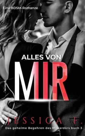 Alles von mir: Eine BDSM-Romanze: 3 (Das Geheime Begehren Des Milliardärs)