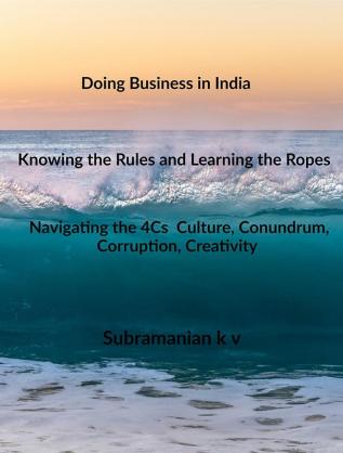 Doing Business in India - Knowing the Rules and Learning the Ropes - Navigating the 4Cs - Culture Conundrum Corruption Creativity