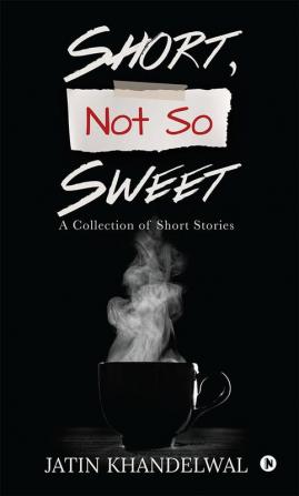 Short Not So Sweet : A Collection of Short Stories