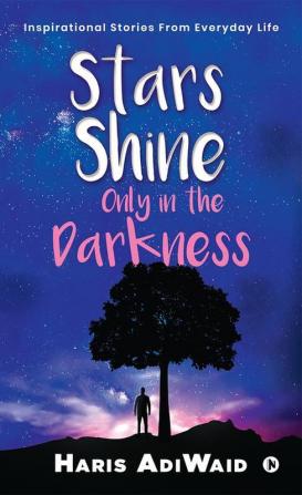 Stars Shine Only In The Darkness : Inspirational Stories From Everyday Life