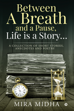 Between a Breath and a Pause Life is a Story… : A collection of short stories anecdotes and poetry