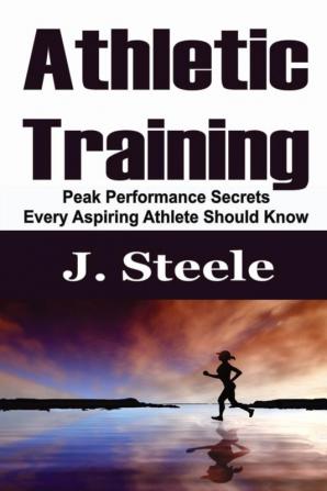 Athletic Training: Peak Performance Secrets Every Aspiring Athlete Should Know