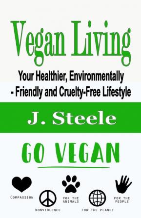 Vegan Living: Your Healthier Environmentally- Friendly and Cruelty-Free Lifestyle