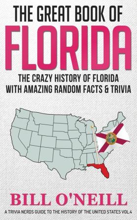 The Great Book of Florida: The Crazy History of Florida with Amazing Random Facts & Trivia: VOL.4 (A Trivia Nerds Guide to the History of the Us)