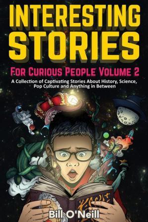 Interesting Stories For Curious People Volume 2: A Collection of Captivating Stories About History Science Pop Culture and Anything in Between