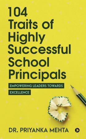 104 Traits Of Highly Successful School Principals Empowering Leaders Towards Excellence