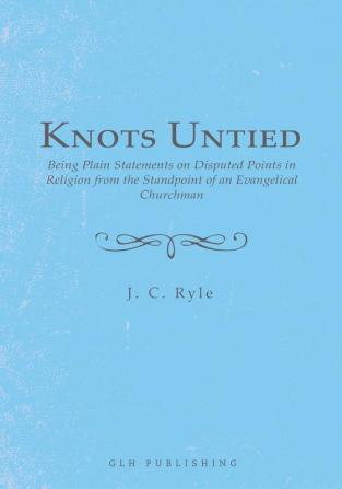 Knots Untied: Being Plain Statements on Disputed Points in Religion from the Standpoint of an Evangelical Churchman