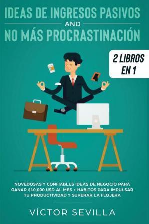 Ideas de ingresos pasivos y no más procrastinación 2 libros en 1: Novedosas y confiables ideas de negocio para ganar $10000 USD al mes + Hábitos para impulsar tu productividad y superar la flojera