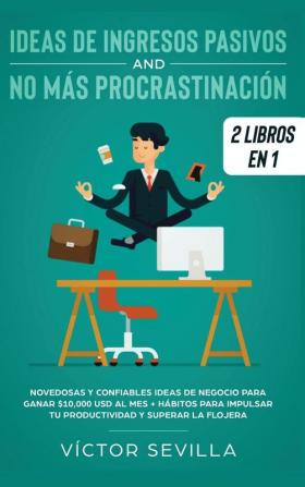 Ideas de ingresos pasivos y no más procrastinación 2 libros en 1: Novedosas y confiables ideas de negocio para ganar $10000 USD al mes + Hábitos para impulsar tu productividad y superar la flojera