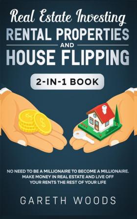 Real Estate Investing: Rental Properties and House Flipping 2-in-1 Book: No Need to Be a Millionaire to Become a Millionaire. Make Money in Real Estate and Live off Your Rents The Rest of Your Life