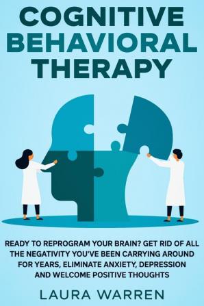 Cognitive Behavioral Therapy (CBT): Ready to Reprogram Your Brain? Get Rid of All The Negativity You've Been Carrying Around for Years Eliminate Anxiety Depression and Welcome Positive Thoughts