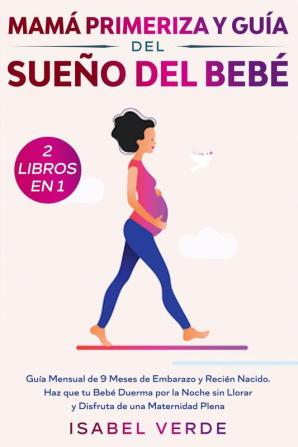 Mamá primeriza y guía del sueño del bebé- 2 libros en 1: Guía mensual de 9 meses de embarazo y recién nacido. Haz que tu bebé duerma por la noche sin llorar y disfruta de una maternidad plena