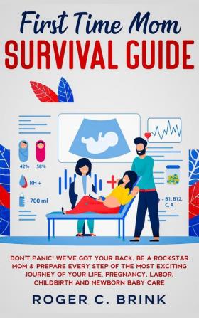 First Time Mom Survival Guide: Don't Panic! We've Got Your Back. Be a Rockstar Mom & Prepare Every Step of The Most Exciting Journey of Your Life. Pregnancy Labor Childbirth and Newborn Baby Care