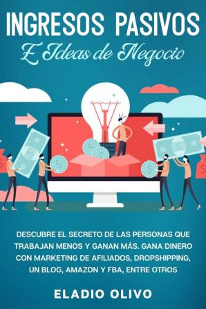 Ingresos pasivos e ideas de negocio: Descubre el secreto de las personas que trabajan menos y ganan más. Gana dinero con marketing de afiliados dropshipping un blog Amazon y FBA entre otros