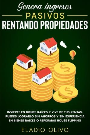 Genera ingresos pasivos rentando propiedades: Invierte en bienes raíces y vive de tus rentas. Puedes lograrlo sin ahorros y sin experiencia en bienes raíces o reformas house flipping