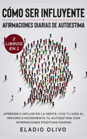 Cómo ser influyente y afirmaciones diarias de autoestima 2 libros en 1: Aprende a influir en la gente vive tu vida al máximo e incrementa tu autoestima con afirmaciones positivas diarias