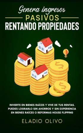 Genera ingresos pasivos rentando propiedades: Invierte en bienes raíces y vive de tus rentas. Puedes lograrlo sin ahorros y sin experiencia en bienes raíces o reformas house flipping