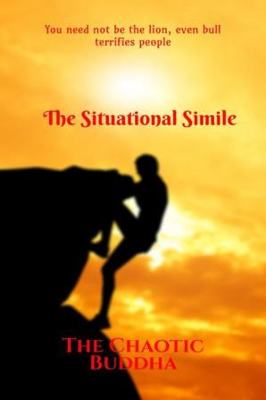 The Situational Simile : You need not be a lion even bull terrifies people.